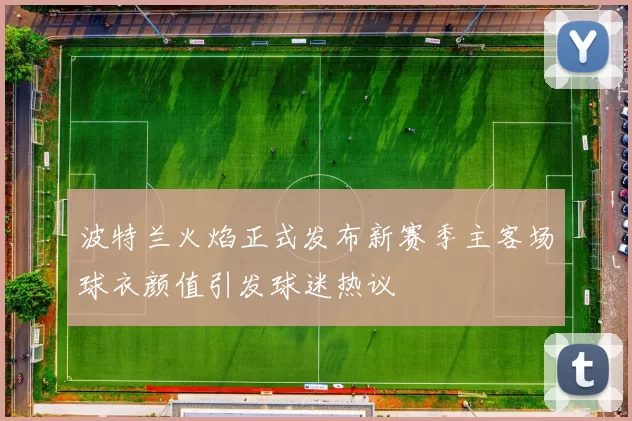 波特兰火焰正式发布新赛季主客场球衣颜值引发球迷热议