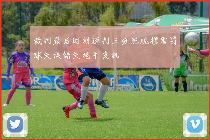 裁判最后时刻连判三分犯规穆雷罚球失误错失绝平良机