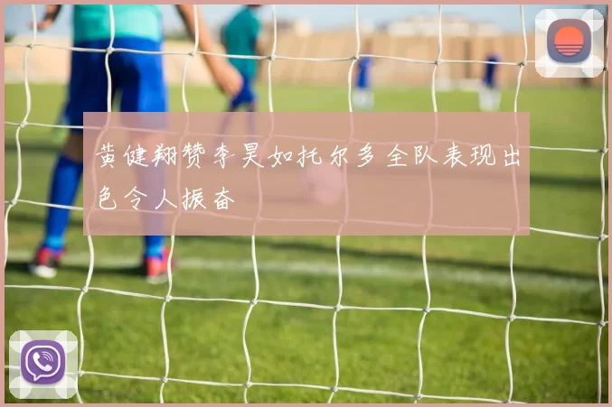 黄健翔赞李昊如托尔多全队表现出色令人振奋