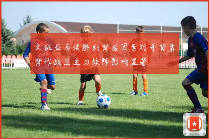 文班亚马谈胜利背后因素对手背靠背作战且主力缺阵影响显著